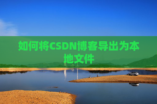 如何将CSDN博客导出为本地文件