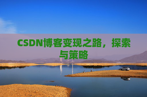 CSDN博客变现之路，探索与策略